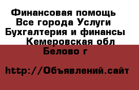 Финансовая помощь - Все города Услуги » Бухгалтерия и финансы   . Кемеровская обл.,Белово г.